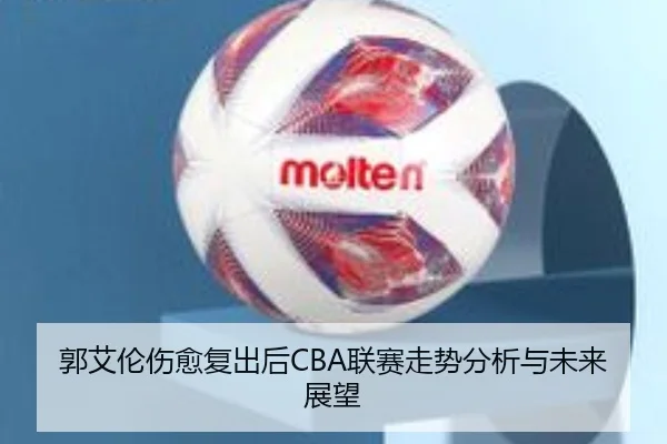 郭艾伦伤愈复出后CBA联赛走势分析与未来展望