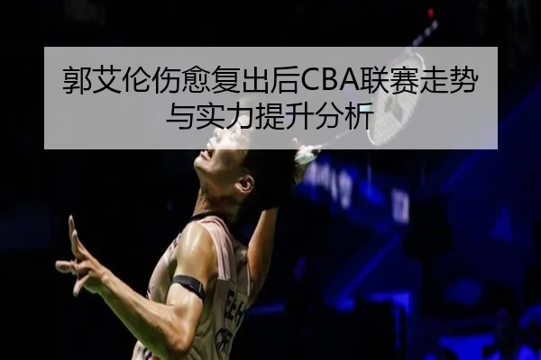 郭艾伦伤愈复出后CBA联赛走势与实力提升分析