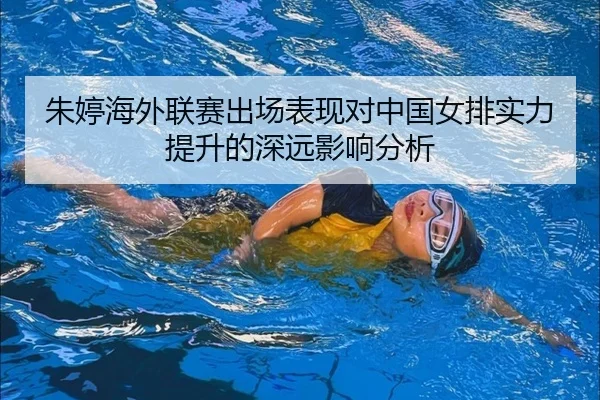 朱婷海外联赛出场表现对中国女排实力提升的深远影响分析