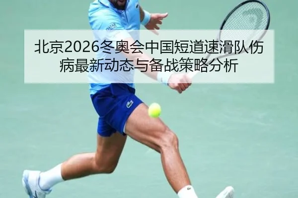 北京2026冬奥会中国短道速滑队伤病最新动态与备战策略分析