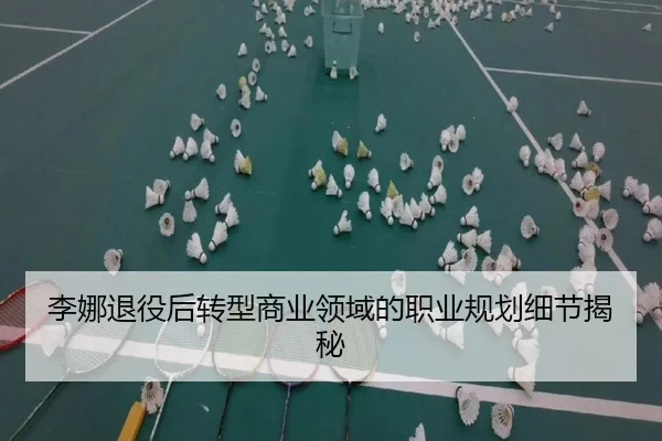 李娜退役后转型商业领域的职业规划细节揭秘