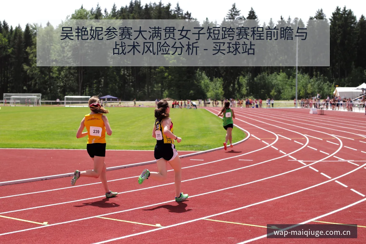 吴艳妮参赛大满贯女子短跨赛程前瞻与战术风险分析 - 买球站